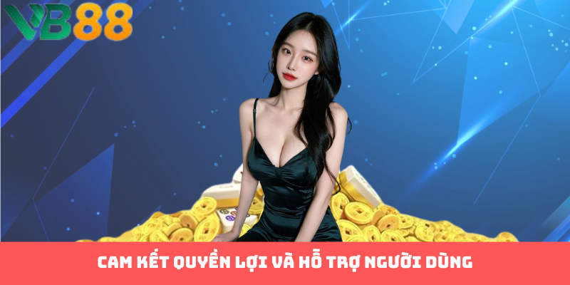 Cam kết quyền lợi và hỗ trợ người dùng