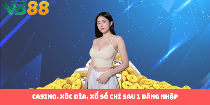 Casino, xóc đĩa, xổ số chỉ sau 1 đăng nhập