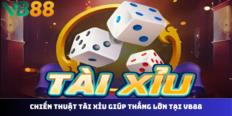Chiến thuật tài xỉu giúp thắng lớn tại VB88