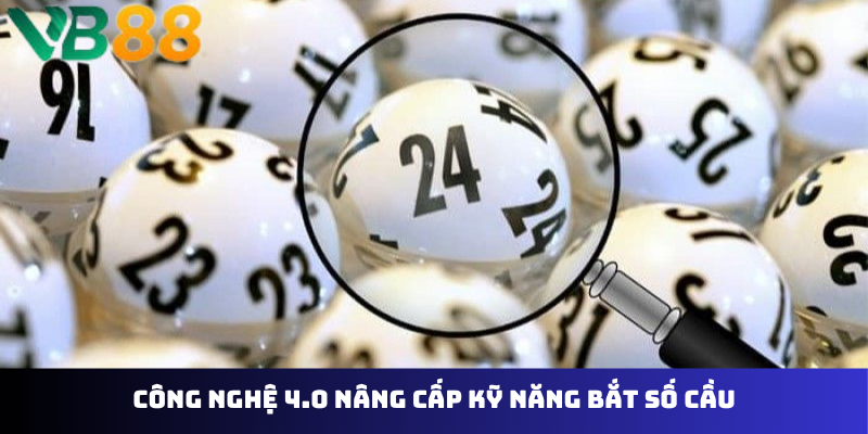 Công nghệ 4.0 nâng cấp kỹ năng bắt số cầu