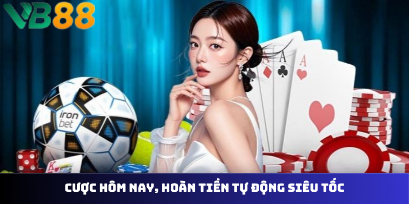 Cược hôm nay, hoàn tiền tự động siêu tốc