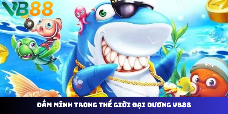 Đắm mình trong thế giới đại dương VB88