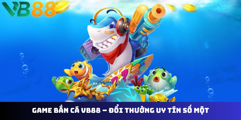 Game bắn cá VB88 – đổi thưởng uy tín số một
