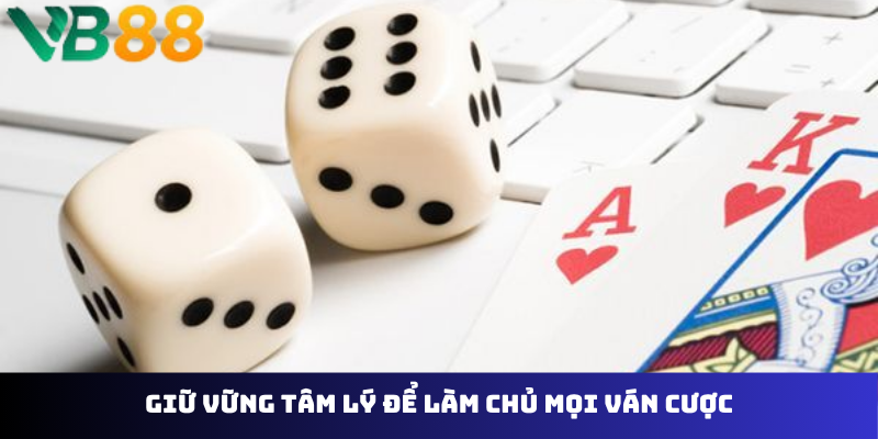 Giữ vững tâm lý để làm chủ mọi ván cược