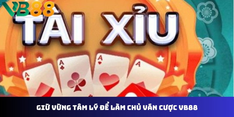 Giữ vững tâm lý để làm chủ ván cược VB88
