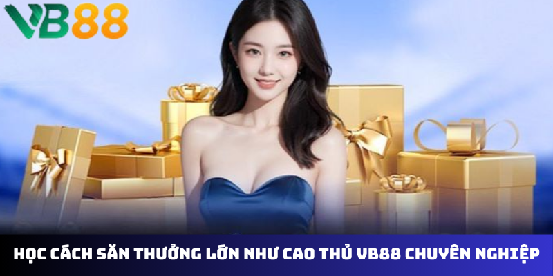 Học cách săn thưởng lớn như cao thủ VB88 chuyên nghiệp