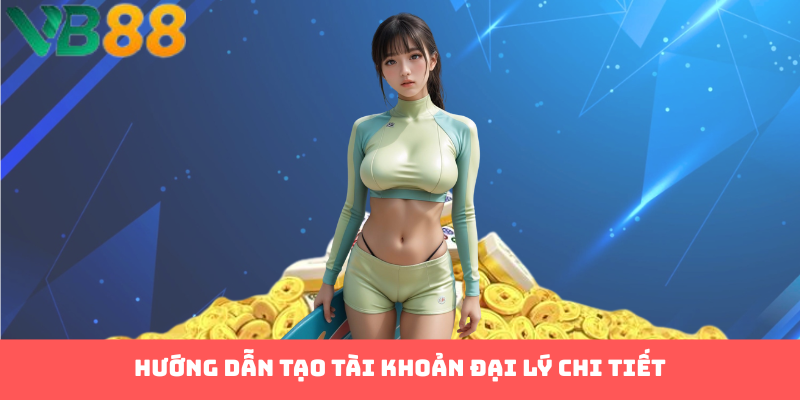 Hướng dẫn tạo tài khoản đại lý chi tiết
