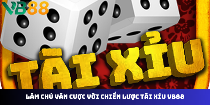Làm chủ ván cược với chiến lược tài xỉu VB88
