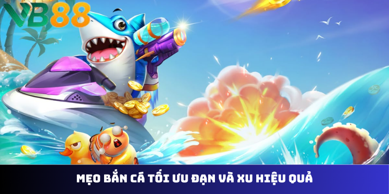 Mẹo bắn cá tối ưu đạn và xu hiệu quả