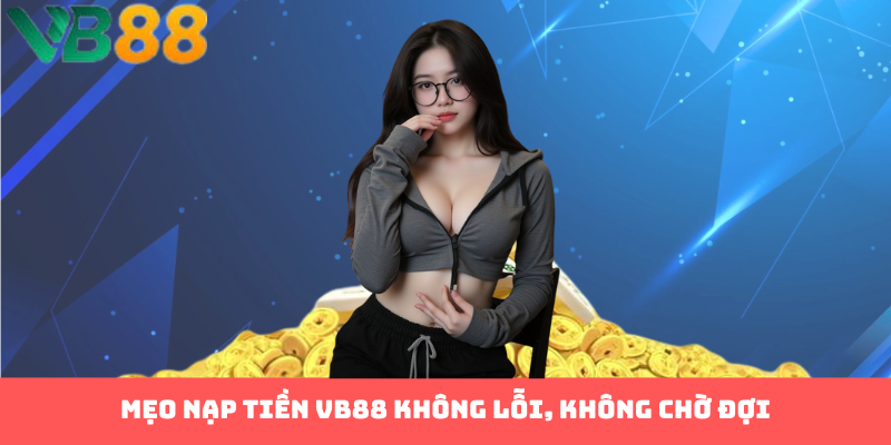 Mẹo nạp tiền VB88 không lỗi, không chờ đợi