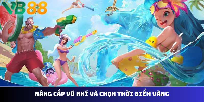 Nâng cấp vũ khí và chọn thời điểm vàng