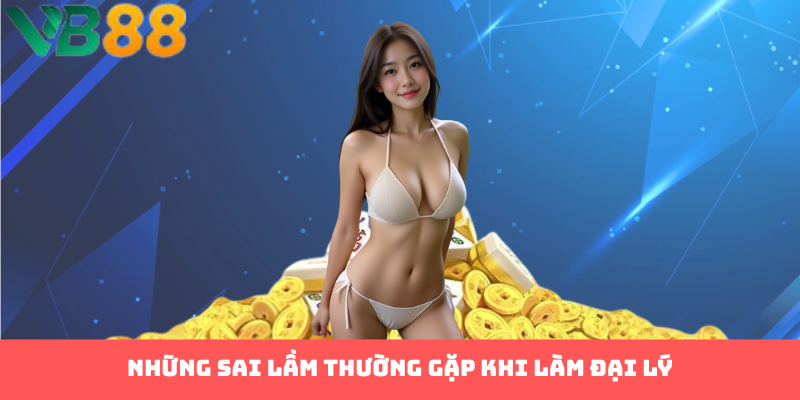 Những sai lầm thường gặp khi làm đại lý
