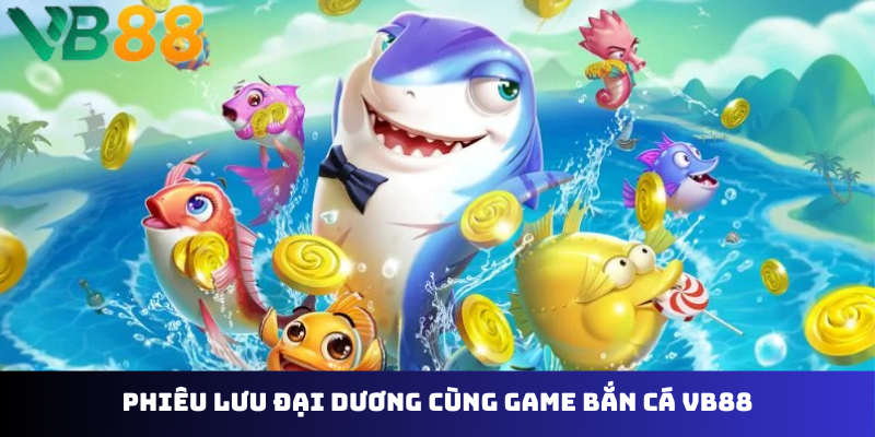 Phiêu lưu đại dương cùng game bắn cá VB88