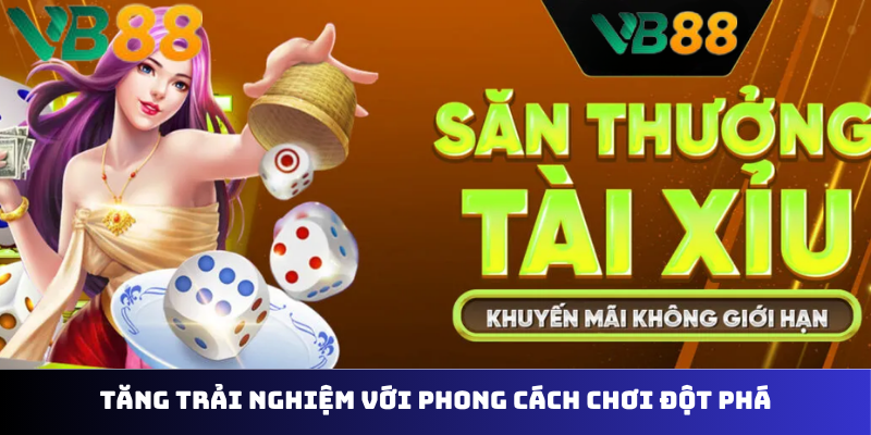 Tăng trải nghiệm với phong cách chơi đột phá