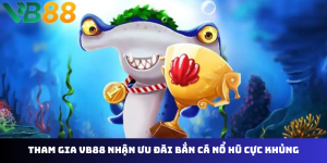 Khuyến Mãi Bắn Cá - Nổ Hũ VB88 - Săn Thưởng Khủng