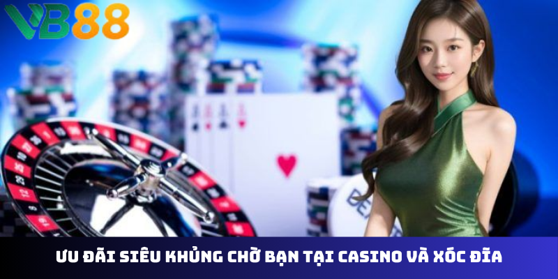 Ưu đãi siêu khủng chờ bạn tại casino và xóc đĩa